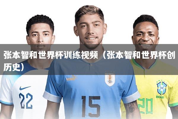 张本智和世界杯训练视频（张本智和世界杯创历史）