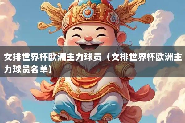 女排世界杯欧洲主力球员（女排世界杯欧洲主力球员名单）