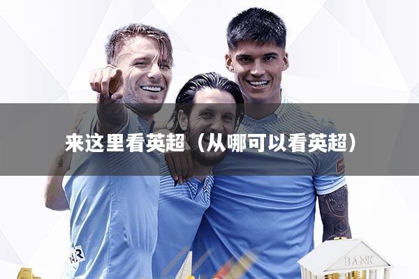 来这里看英超（从哪可以看英超）