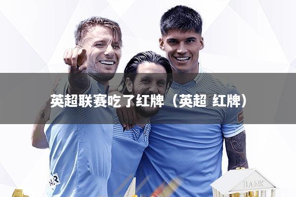 英超联赛吃了红牌（英超 红牌）