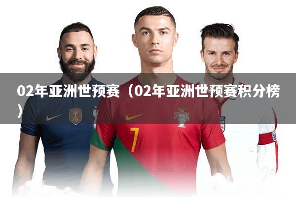 02年亚洲世预赛（02年亚洲世预赛积分榜）
